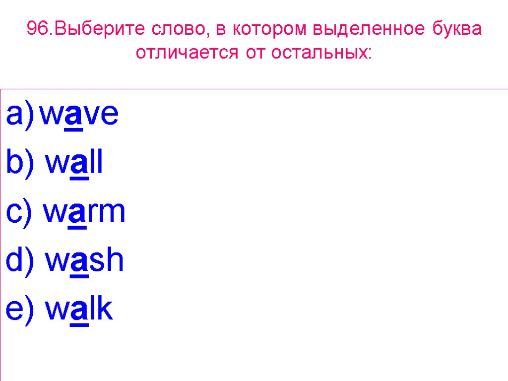 96.Выберите слово, в котором выделенное буквa отличается от остальных: wave b) wall c) warm